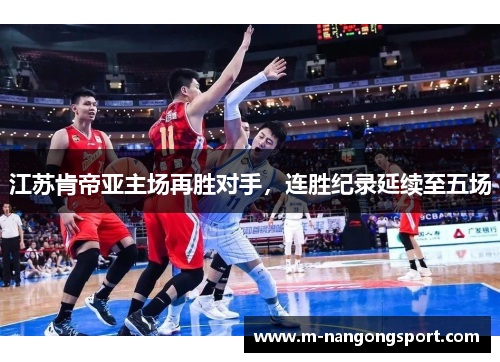 江苏肯帝亚主场再胜对手，连胜纪录延续至五场