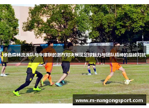 绿色森林流浪队与牛津联的激烈对决展现足球魅力与团队精神的巅峰对抗
